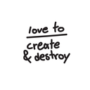 Black text 'love to create & destroy' on a white background